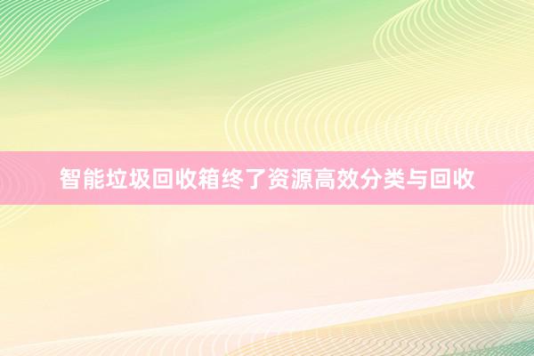 智能垃圾回收箱终了资源高效分类与回收