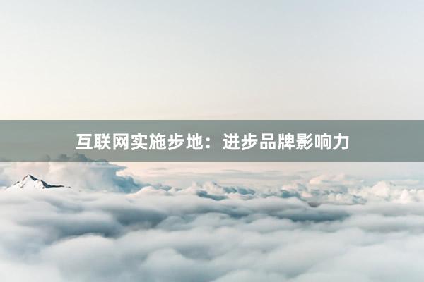 互联网实施步地：进步品牌影响力