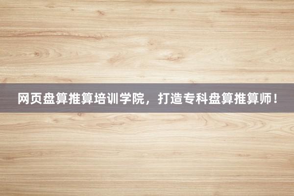 网页盘算推算培训学院，打造专科盘算推算师！