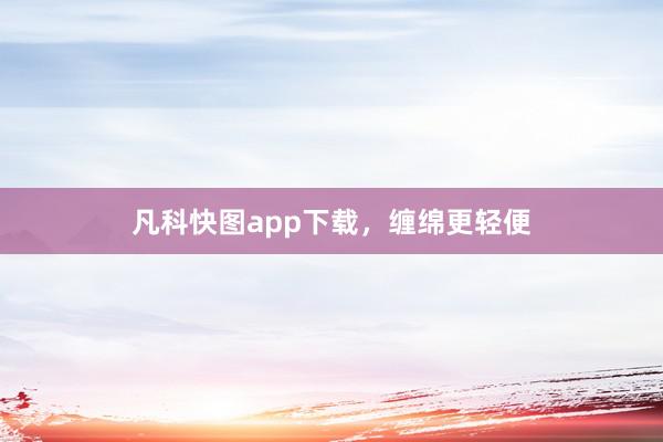 凡科快图app下载，缠绵更轻便