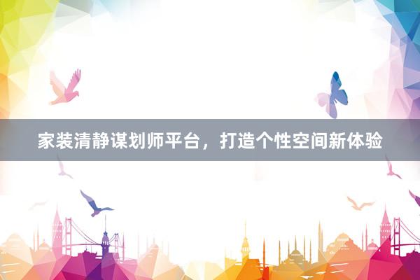 家装清静谋划师平台，打造个性空间新体验