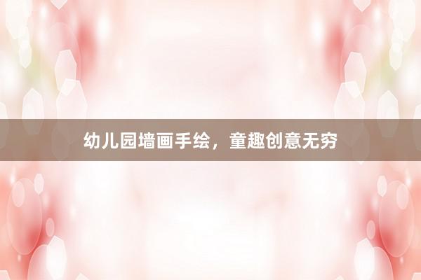 幼儿园墙画手绘，童趣创意无穷